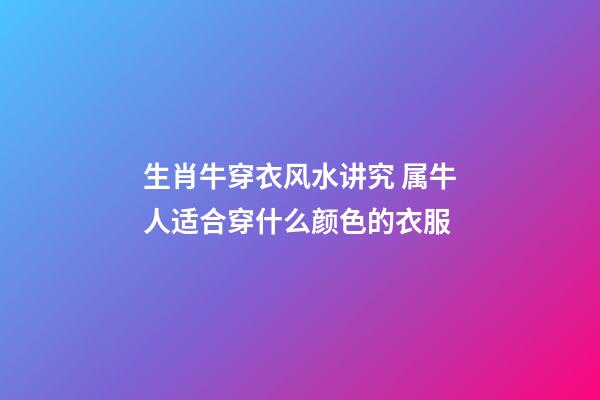 生肖牛穿衣风水讲究 属牛人适合穿什么颜色的衣服